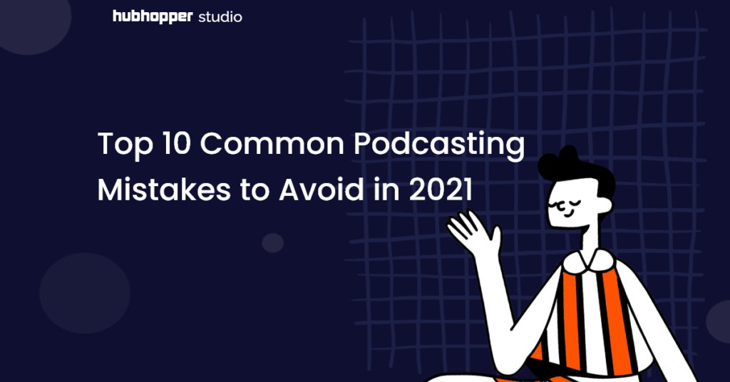 Podcast Issues Top 10 Common Podcasting Mistakes to Avoid in 2021 - Hubhopper
