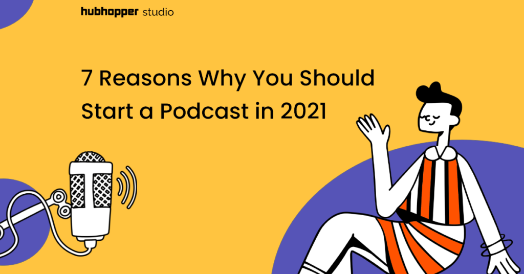 7 Reasons Why You Should Start a Podcast in 2021 - Hubhopper