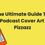 The Ultimate Guide To Podcast Cover Art Pizazz