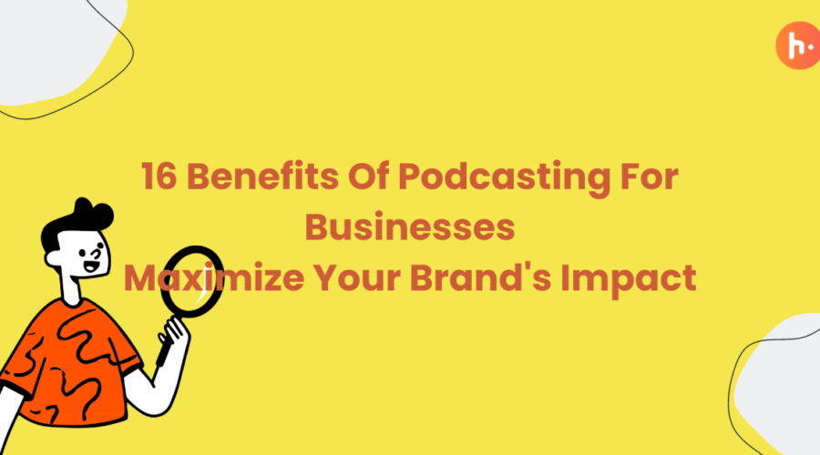 16 Benefits Of Podcasting For Businesses: Maximize Your Brand's Impact