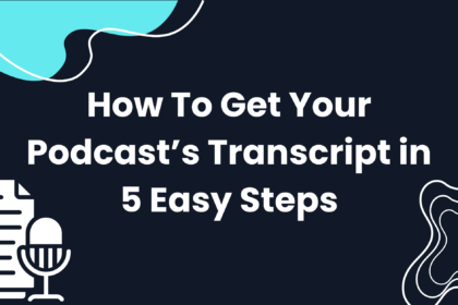 How To Get Your Podcast’s Transcript in 5 Easy Steps