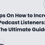 16 Tips On How to Increase Podcast Listeners: The Ultimate Guide