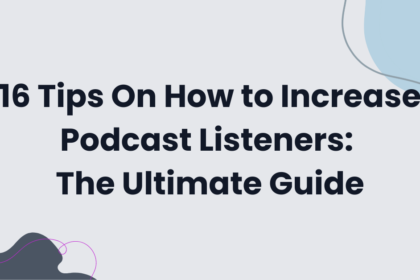 16 Tips On How to Increase Podcast Listeners: The Ultimate Guide