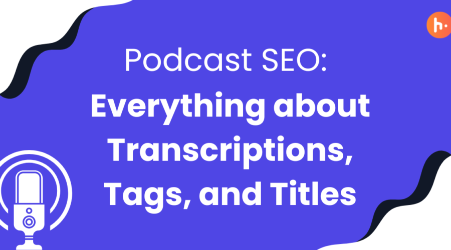 Transcriptions, Tags, and Titles: The Keys to Podcast SEO Success