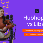 Hubhopper vs Libsyn: The Podcasting Upgrade You’ve Been Looking For