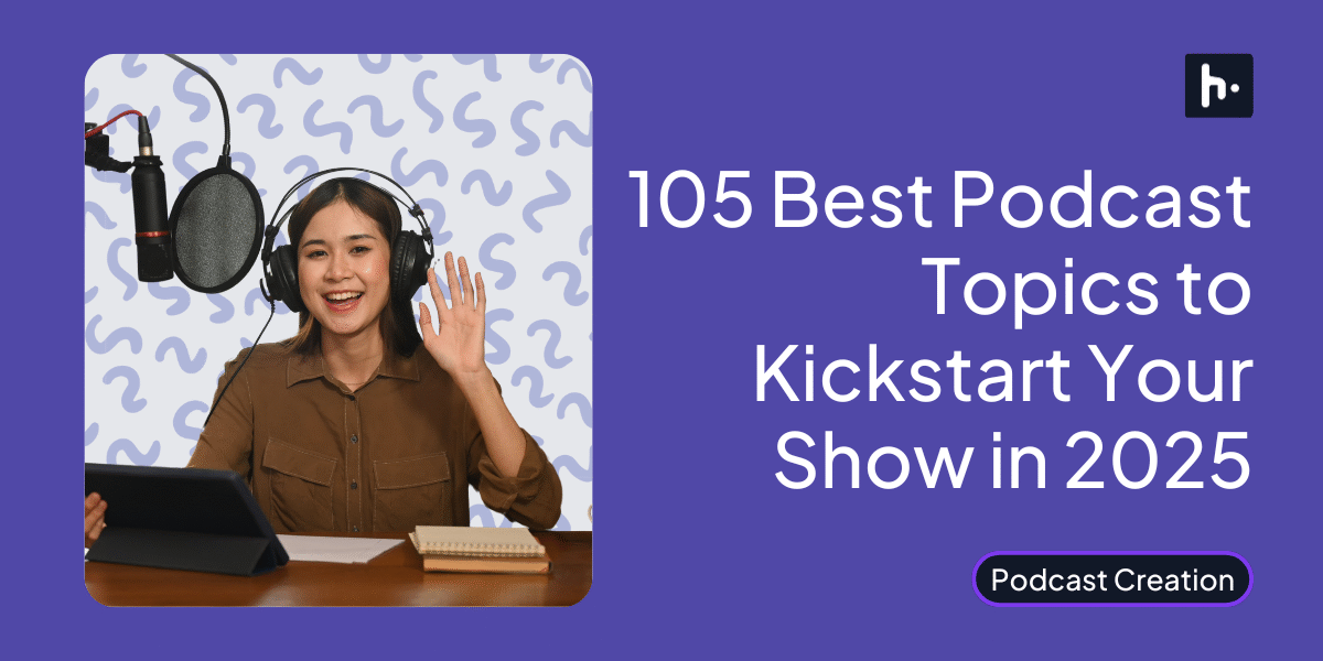 105 Best Podcast Topics to Kickstart Your Show in 2025