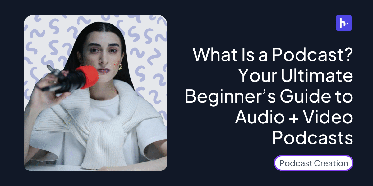 What Is a Podcast? Your Ultimate Beginner’s Guide to Audio + Video Podcasts