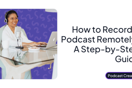 How to Record A Podcast Remotely: A Step-by-Step Guide